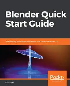 Blender Quick Start Guide: 3D Modeling, Animation, and Render with Eevee in Blender 2.8