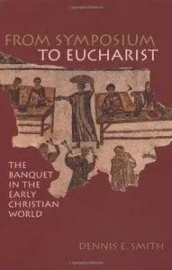 From Symposium to Eucharist: The Banquet in the Early Christian World by Dennis E. Smith