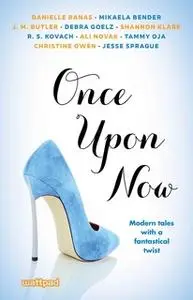 «Once Upon Now» by Ali Novak,Debra Goelz,R.S. Kovach,Danielle Banas,Mikaela Bender,J. M. Butler,Shannon Klare,Tammy Oja,