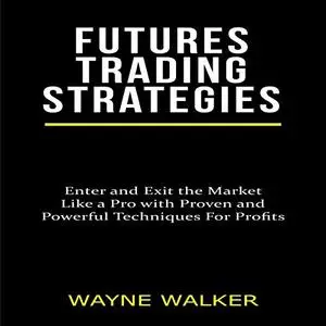 Futures Trading Strategies: Enter and Exit the Market Like a Pro with Proven and Powerful Techniques for Profits [Audiobook]