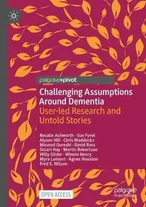 Challenging Assumptions Around Dementia: User-led Research and Untold Stories