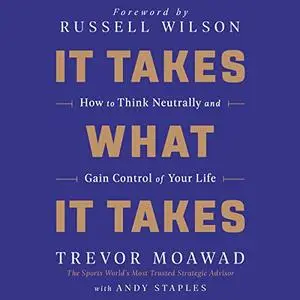 It Takes What It Takes: How to Think Neutrally and Gain Control of Your Life [Audiobook]