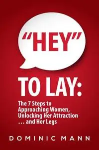 “Hey” to Lay: The 7 Steps to Approaching Women, Unlocking Her Attraction