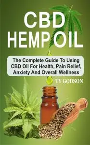 «CBD Hemp Oil: The Complete Guide To Using CBD Oil For Health, Pain Relief, Anxiety And Overall Wellness» by Ty Godson