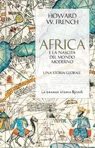 Howard W. French - L’Africa e la nascita del mondo moderno