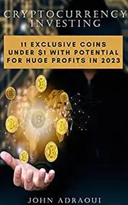 Cryptocurrency Investing : Secrets Inside – 11 Exclusive Coins Under $1 with Potential for Huge Profits in 2023