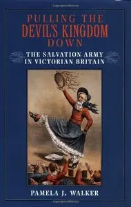 Pulling the Devil's Kingdom Down: The Salvation Army in Victorian Britain by Pamela J. Walker