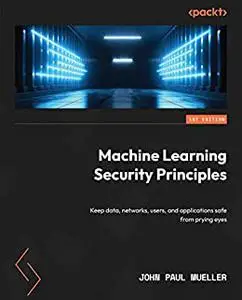 Machine Learning Security Principles: Keep data, networks, users, and applications safe from prying eyes (repost)