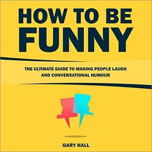 How to Be Funny: The Ultimate Guide to Making People Laugh and Conversational Humour [Audiobook]