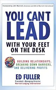 You Can't Lead With Your Feet On the Desk: Building Relationships, Breaking Down Barriers, and Delivering Profits