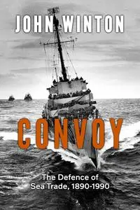 Convoy: The Defence of Sea Trade 1890-1990 (20th Century Naval Innovations)