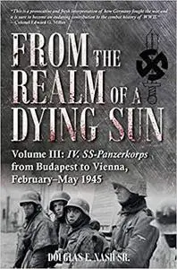 From the Realm of a Dying Sun: Volume III - IV. SS-Panzerkorps from Budapest to Vienna, February–May 1945
