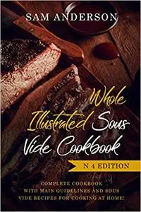 Whole Illustrated Sous Vide Cookbook: Complete Cookbook With Main Guidelines and Sous Vide Recipes for Cooking at Home (repost)