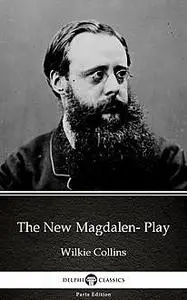 «The New Magdalen- Play by Wilkie Collins – Delphi Classics (Illustrated)» by Wilkie Collins