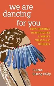 We Are Dancing for You: Native Feminisms and the Revitalization of Women's Coming-of-Age Ceremonies