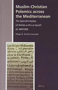 Muslim-Christian Polemics Across the Mediterranean: The Splendid Replies of Shih B Al-D N Al-Qar F (D. 684/1285)