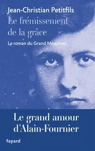 Jean-Christian Petitfils, "Le frémissement de la grâce : Le roman du Grand Meaulnes"