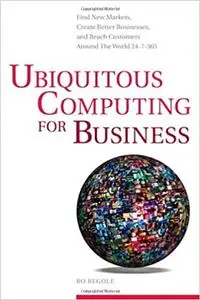 Ubiquitous Computing for Business: Find New Markets, Create Better Businesses, and Reach Customers Around the World 24-7