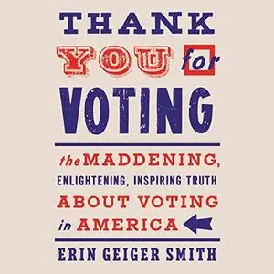 Thank You for Voting: The Maddening, Enlightening, Inspiring Truth About Voting in America [Audiobook]