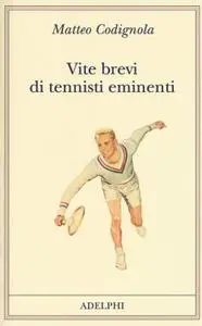 Matteo Codignola - Vite brevi di tennisti eminenti