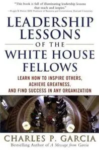 Leadership Lessons of the White House Fellows: Learn How To Inspire Others, Achieve Greatness and Find Success in... (repost)
