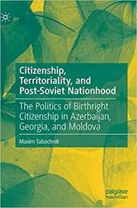 Citizenship, Territoriality, and Post-Soviet Nationhood: The Politics of Birthright Citizenship in Azerbaijan, Georgia,