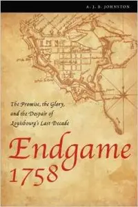 Endgame 1758: The Promise, the Glory, and the Despair of Louisbourg's Last Decade by A. J. B. Johnston (Repost)