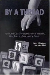 By a Thread: How Child Care Centers Hold on to Teachers, How Teachers Build Lasting Careers