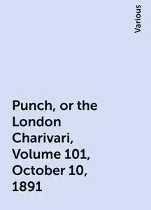 «Punch, or the London Charivari, Volume 101, October 10, 1891» by Various