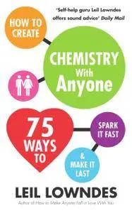 How to Create Chemistry with Anyone: 75 Ways to Spark It Fast ... And Make It Last