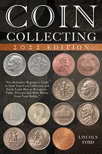 Coin Collecting: The Definitive Beginner’s Guide to Start Your Coin Collection and Easily Learn How to Recognize