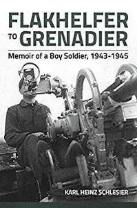 Flakhelfer to Grenadier: Memoir of a Boy Soldier, 1943-1945