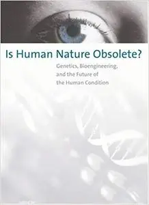 Is Human Nature Obsolete?: Genetics, Bioengineering, and the Future of the Human Condition