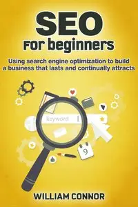 William Connor - SEO: For Beginners: Using Search Engine Optimization To Build A Business That Lasts And Continually Attracts