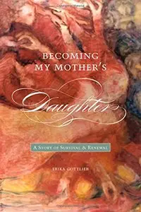 Becoming My Mother’s Daughter: A Story of Survival and Renewal (Life Writing Series) by Erika Gottlieb