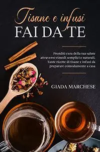 Tisane e infusi fai da te: Prenditi cura della tua salute attraverso rimedi semplici e naturali