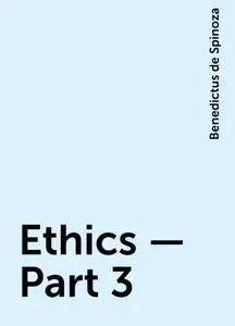 «Ethics — Part 3» by Benedictus de Spinoza