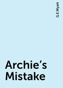 «Archie's Mistake» by G.E.Wyatt