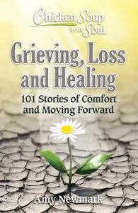 Grieving, Loss and Healing: Grieving, Loss and Healing: 101 Stories of Comfort and Recovery (Chicken Soup for the Soul)