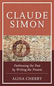 Claude Simon: Fashioning the Past by Writing the Present