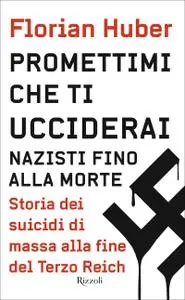 Florian Huber - Promettimi che ti ucciderai. Nazisti fino alla morte