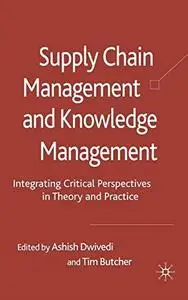 Supply Chain Management and Knowledge Management: Integrating Critical Perspectives in Theory and Practice