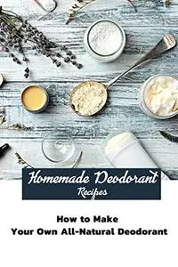 Homemade Deodorant Recipes: How to Make Your Own All-Natural Deodorant