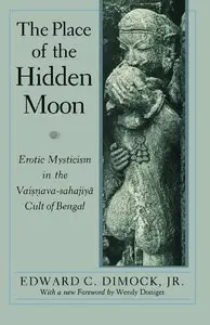The Place of the Hidden Moon: Erotic Mysticism in the Vaisnava-Sahajiya Cult of Bengal by Edward C. Dimock Jr.[/