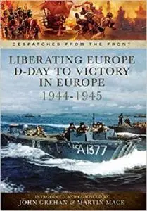 Liberating Europe: D-Day to Victory in Europe 1944-1945 (Despatches from the Front)