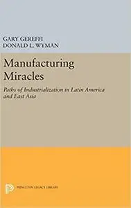 Manufacturing Miracles: Paths of Industrialization in Latin America and East Asia