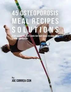 «45 Osteoporosis Meal Recipe Solutions: Start Eating the Best Foods for Your Bones to Make Them Strong and Healthy» by J