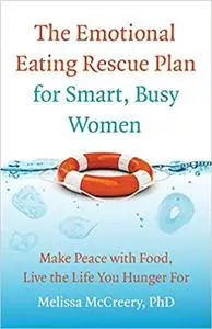 The Emotional Eating Rescue Plan for Smart, Busy Women: Make Peace with Food, Live the Life You Hunger For