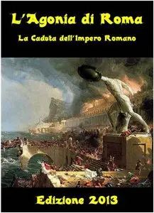 Schriftsteller Verschiedene - L'Agonia di Roma - La Caduta dell'Impero Romano