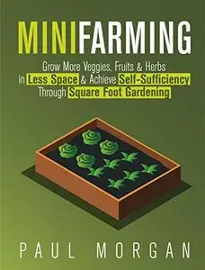 Mini Farming: Grow More Veggies, Fruits & Herbs in Less Space